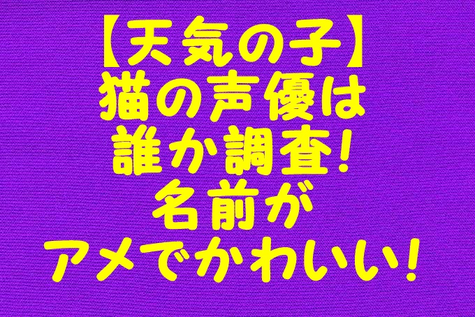 天気の子 猫の声優は誰か調査 名前がアメでかわいい Gix Sblog