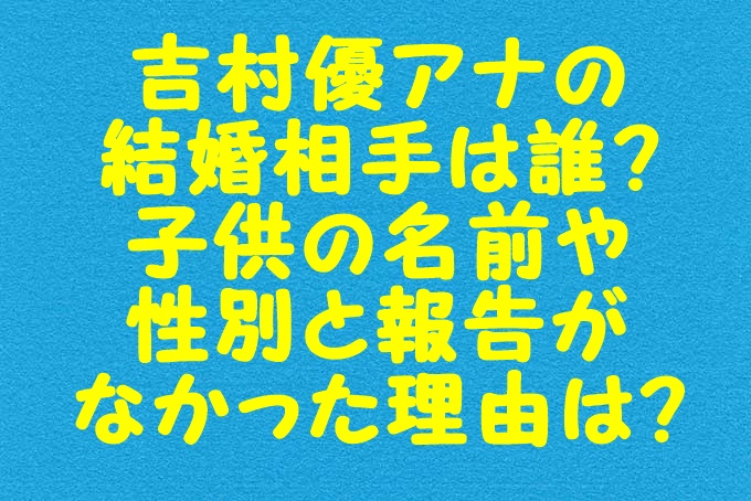 吉村優アナの結婚相手は誰 子供の名前や性別と報告がなかった理由は Gix Sblog